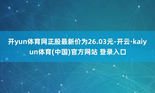 开yun体育网正股最新价为26.03元-开云·kaiyun体育(中国)官方网站 登录入口