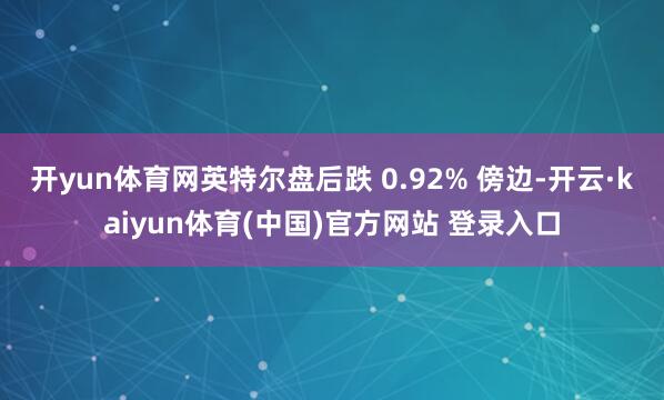 开yun体育网英特尔盘后跌 0.92% 傍边-开云·kaiyun体育(中国)官方网站 登录入口