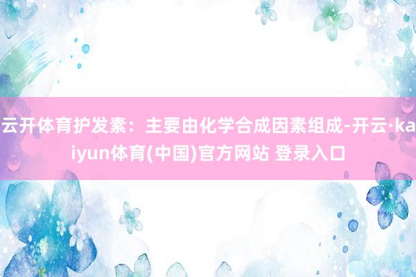 云开体育护发素：主要由化学合成因素组成-开云·kaiyun体育(中国)官方网站 登录入口