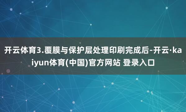 开云体育3.覆膜与保护层处理印刷完成后-开云·kaiyun体育(中国)官方网站 登录入口