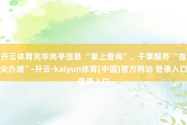 开云体育完毕岗亭信息 “掌上查询”、干事服务 “指尖办理”-开云·kaiyun体育(中国)官方网站 登录入口