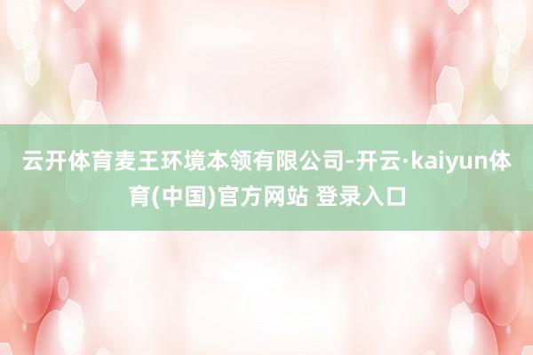 云开体育麦王环境本领有限公司-开云·kaiyun体育(中国)官方网站 登录入口