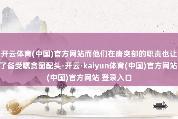 开云体育(中国)官方网站而他们在唐突部的职责也让他们成为了备受瞩贪图配头-开云·kaiyun体育(中国)官方网站 登录入口