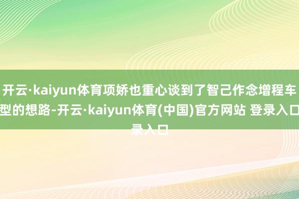 开云·kaiyun体育项娇也重心谈到了智己作念增程车型的想路-开云·kaiyun体育(中国)官方网站 登录入口