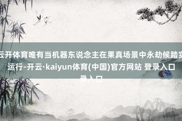 云开体育唯有当机器东说念主在果真场景中永劫候踏实运行-开云·kaiyun体育(中国)官方网站 登录入口