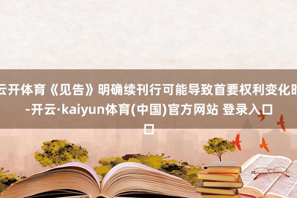 云开体育《见告》明确续刊行可能导致首要权利变化时-开云·kaiyun体育(中国)官方网站 登录入口