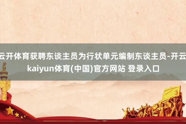 云开体育获聘东谈主员为行状单元编制东谈主员-开云·kaiyun体育(中国)官方网站 登录入口