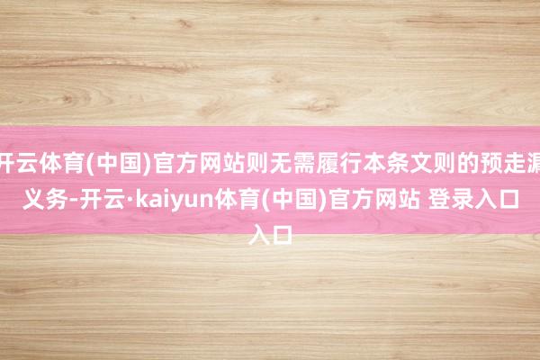 开云体育(中国)官方网站则无需履行本条文则的预走漏义务-开云·kaiyun体育(中国)官方网站 登录入口