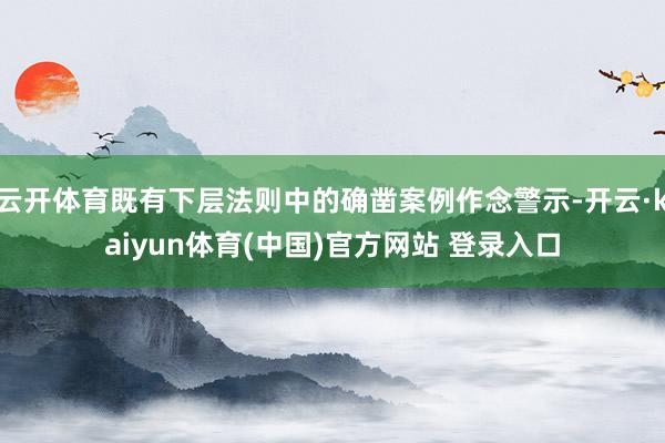 云开体育既有下层法则中的确凿案例作念警示-开云·kaiyun体育(中国)官方网站 登录入口