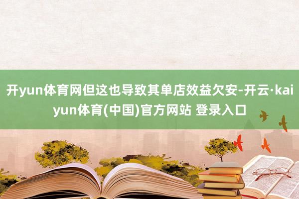 开yun体育网但这也导致其单店效益欠安-开云·kaiyun体育(中国)官方网站 登录入口