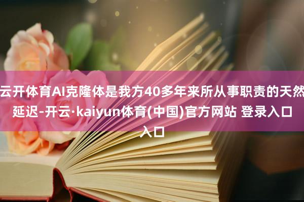 云开体育AI克隆体是我方40多年来所从事职责的天然延迟-开云·kaiyun体育(中国)官方网站 登录入口