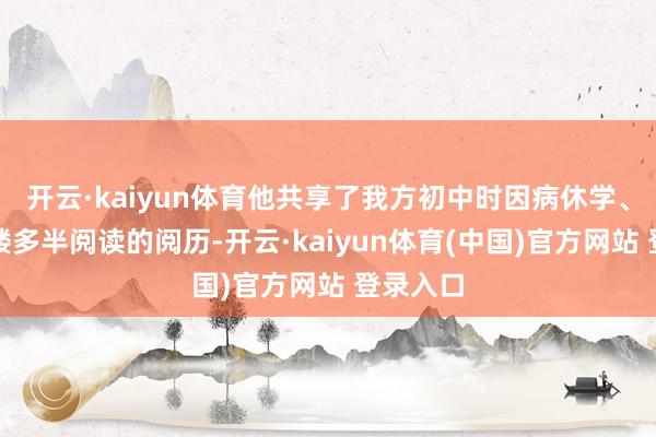 开云·kaiyun体育他共享了我方初中时因病休学、在藏书楼多半阅读的阅历-开云·kaiyun体育(中国)官方网站 登录入口