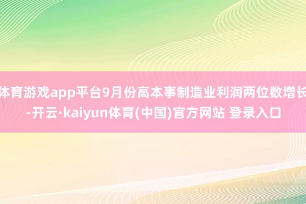 体育游戏app平台9月份高本事制造业利润两位数增长-开云·kaiyun体育(中国)官方网站 登录入口