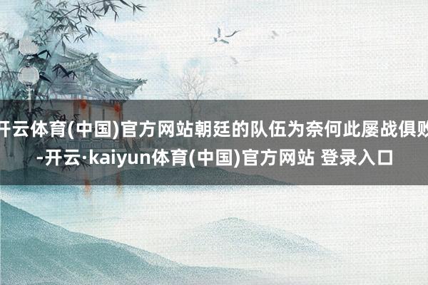 开云体育(中国)官方网站朝廷的队伍为奈何此屡战俱败-开云·kaiyun体育(中国)官方网站 登录入口
