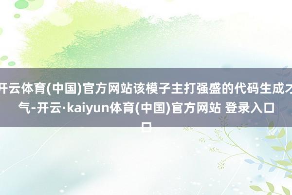 开云体育(中国)官方网站该模子主打强盛的代码生成才气-开云·kaiyun体育(中国)官方网站 登录入口