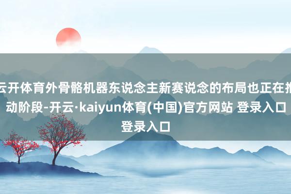 云开体育外骨骼机器东说念主新赛说念的布局也正在推动阶段-开云·kaiyun体育(中国)官方网站 登录入口