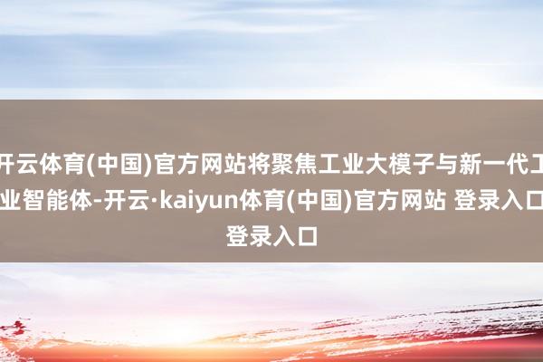 开云体育(中国)官方网站将聚焦工业大模子与新一代工业智能体-开云·kaiyun体育(中国)官方网站 登录入口
